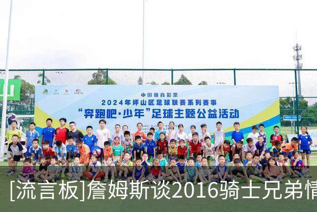 [流言板]詹姆斯谈2016骑士兄弟情：这次重聚对我意味着一切